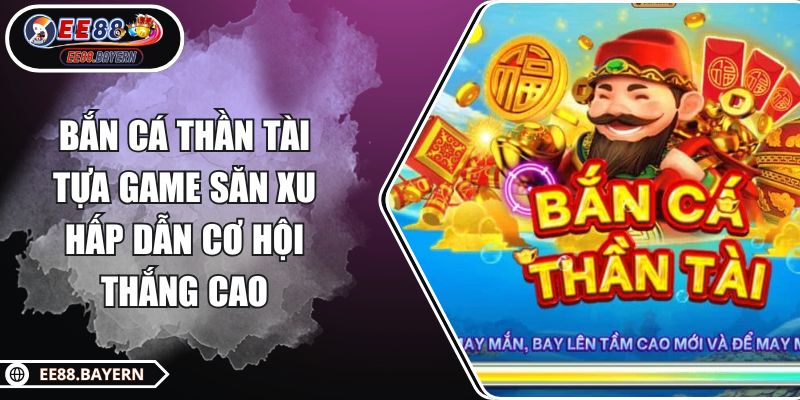 Bắn Cá Thần Tài - Tựa Game Săn Xu Hấp Dẫn Cơ Hội Thắng Cao 1 Bắn Cá Thần Tài - Tựa Game Săn Xu Hấp Dẫn Cơ Hội Thắng Cao