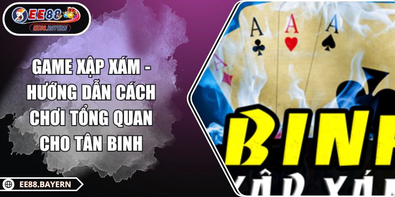 Game Xập Xám - Hướng Dẫn Cách Chơi Tổng Quan Cho Tân Binh 1 Game Xập Xám - Hướng Dẫn Cách Chơi Tổng Quan Cho Tân Binh