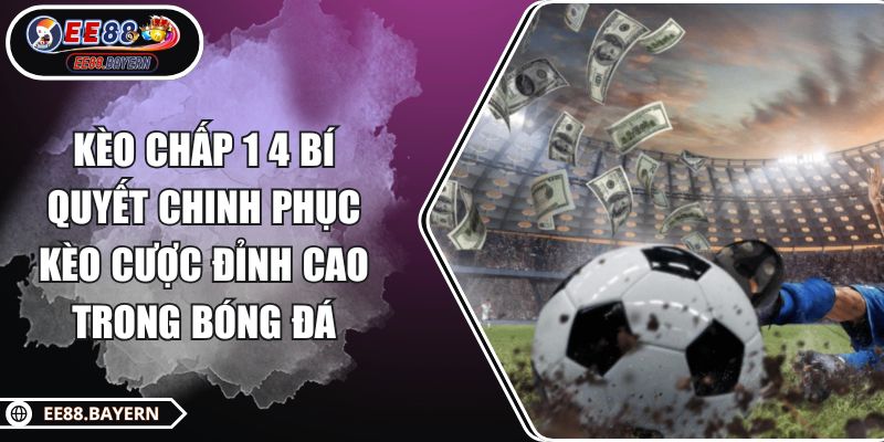 Kèo Chấp 1 4 Bí Quyết Chinh Phục Kèo Cược Đỉnh Cao Trong Bóng Đá