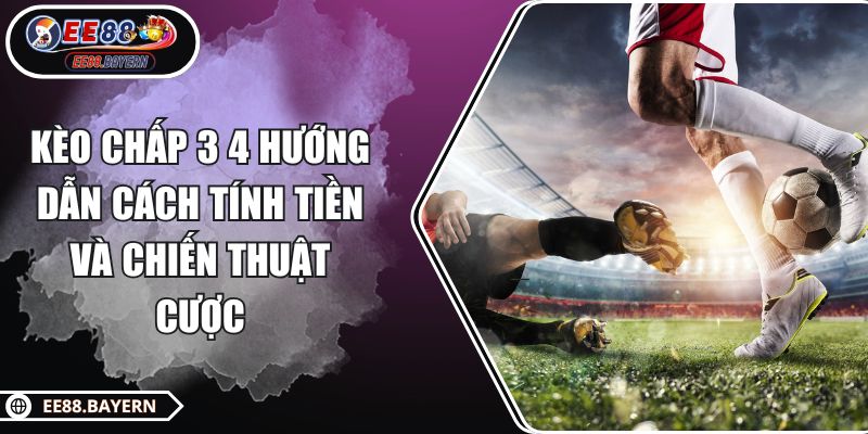 Kèo Chấp 3 4 Hướng Dẫn Cách Tính Tiền Và Chiến Thuật Cược 1 Kèo Chấp 3 4 Hướng Dẫn Cách Tính Tiền Và Chiến Thuật Cược