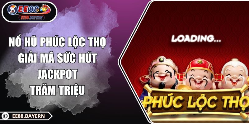 Nổ Hũ Phúc Lộc Thọ Giải Mã Sức Hút Jackpot Trăm Triệu