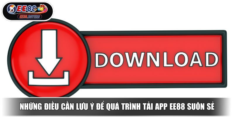 Tải App EE88 Ứng Dụng Nâng Tầm Trải Nghiệm Online 2025 4 Những điều cần lưu ý để quá trình tải app EE88 suôn sẻ