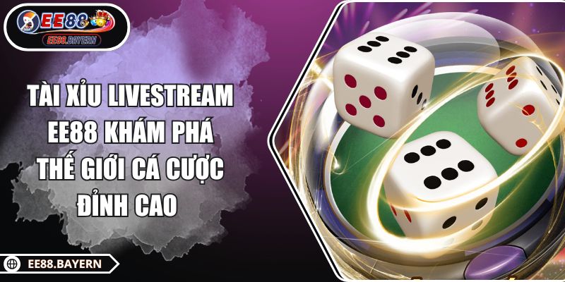 Tài Xỉu Livestream EE88 Khám Phá Thế Giới Cá Cược Đỉnh Cao 1 Tài Xỉu Livestream EE88 Khám Phá Thế Giới Cá Cược Đỉnh Cao