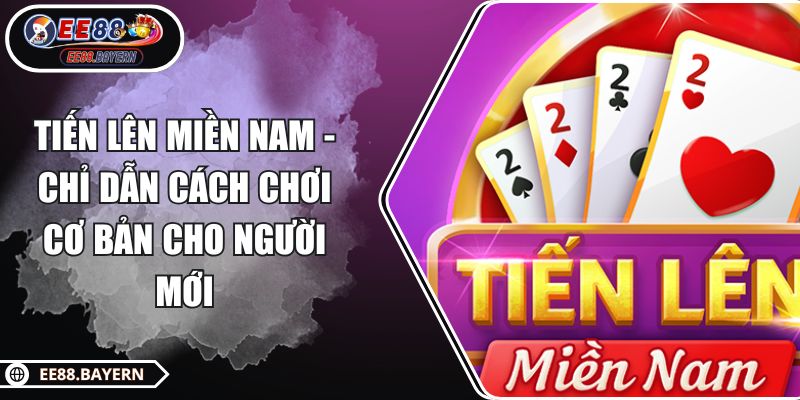 Tiến Lên Miền Nam - Chỉ Dẫn Cách Chơi Cơ Bản Cho Người Mới 1 Tiến Lên Miền Nam - Chỉ Dẫn Cách Chơi Cơ Bản Cho Người Mới