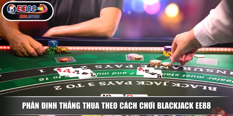 Cách chơi Blackjack chuẩn luật và chiến thuật từ cao thủ EE88 3 Phân định thắng thua theo cách chơi Blackjack EE88