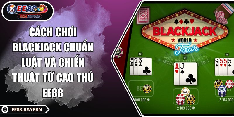 Cách chơi Blackjack chuẩn luật và chiến thuật từ cao thủ EE88 1 Cách chơi Blackjack chuẩn luật và chiến thuật từ cao thủ EE88