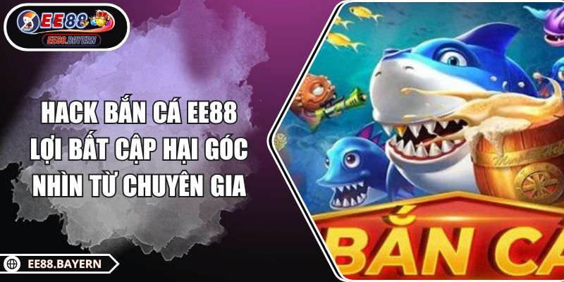 Hack Bắn Cá EE88 Lợi Bất Cập Hại Góc Nhìn Từ Chuyên Gia 1 Hack Bắn Cá EE88 Lợi Bất Cập Hại Góc Nhìn Từ Chuyên Gia
