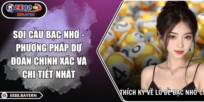 Soi Cầu Bạc Nhớ - Phương Pháp Dự Đoán Chính Xác Và Chi Tiết Nhất