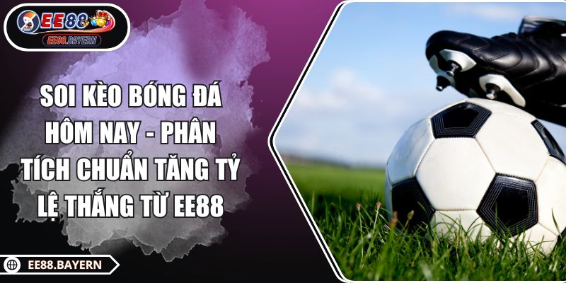 Soi Kèo Bóng Đá Hôm Nay - Phân Tích Chuẩn Tăng Tỷ Lệ Thắng Từ EE88 1 Soi Kèo Bóng Đá Hôm Nay - Phân Tích Chuẩn Tăng Tỷ Lệ Thắng Từ EE88