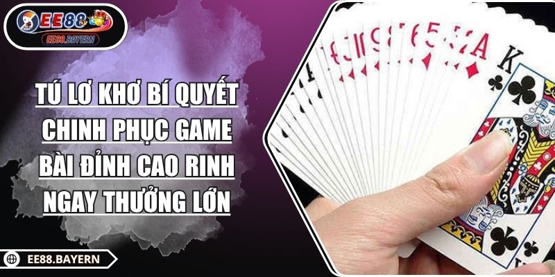 TÚ LƠ KHƠ Bí Quyết Chinh Phục Game Bài Đỉnh Cao Rinh Ngay Thưởng Lớn 1 TÚ LƠ KHƠ Bí Quyết Chinh Phục Game Bài Đỉnh Cao Rinh Ngay Thưởng Lớn